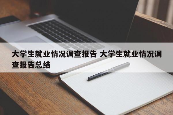 大学生就业情况调查报告 大学生就业情况调查报告总结