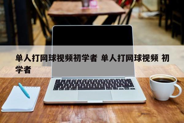 单人打网球视频初学者 单人打网球视频 初学者